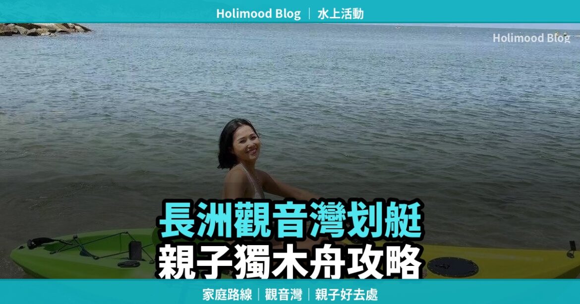 長洲獨木舟攻略｜觀音灣出發划艇遊長洲：家庭路線、親子好去處｜Holimood Blog 封面圖