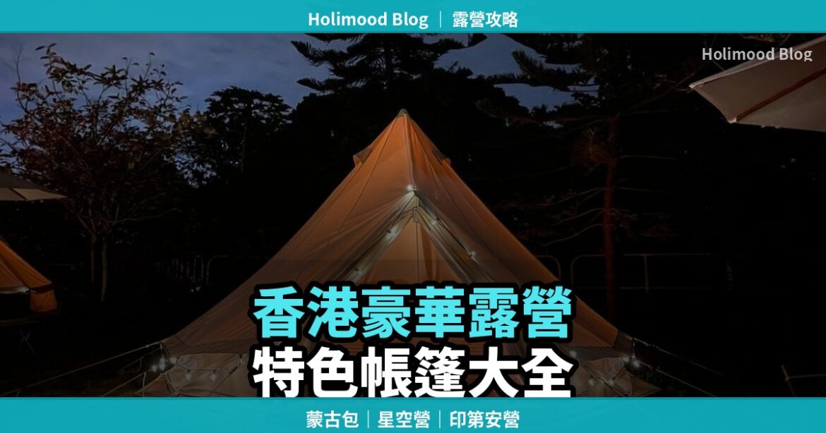 【香港 Glamping 帳篷大全】蒙古包/星空營/印第安營：邊種最特別？｜Holimood Blog 封面圖