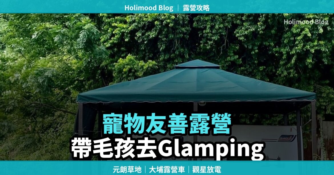 【寵物友善露營】帶埋毛孩一齊去 Glamping：元朗森之谷/龍Home/Park Nature｜Holimood Blog 封面圖