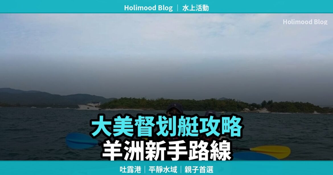 【大美督划艇攻略】大尾篤划艇去羊洲：吐露港平靜水域，新手首選｜Holimood Blog 封面圖