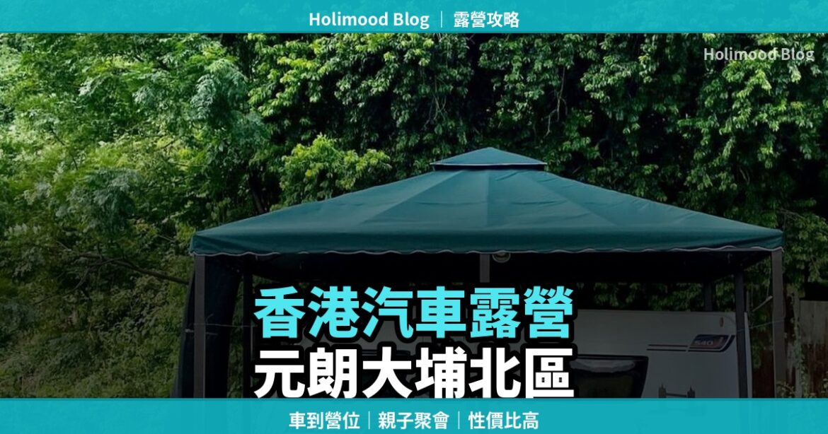 【香港汽車露營推介】元朗/大埔/北區：風景靚、性價比高的自駕營地｜Holimood Blog 封面圖