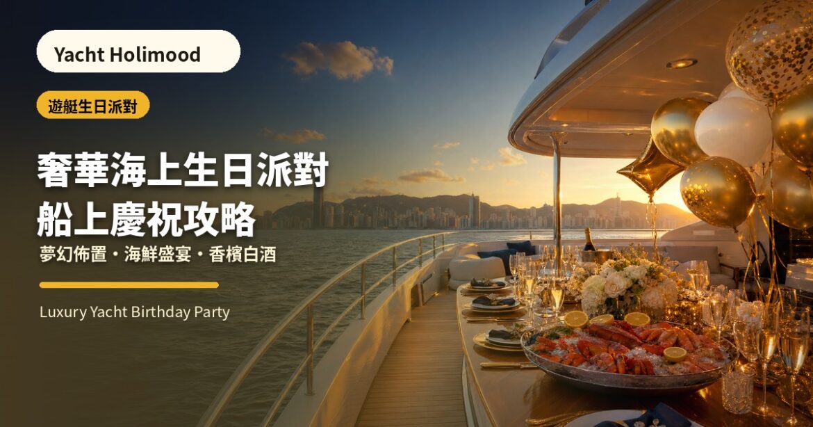 Yacht Holimood 遊艇生日派對封面，展示香港遊艇甲板生日佈置、海鮮盛宴與香檳白酒