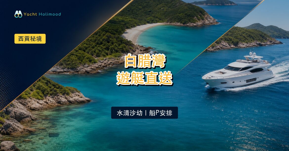 【隱世秘境】西貢白腊灣遊艇直送攻略：水清沙幼、路線與船P安排｜Holimood Blog 封面圖