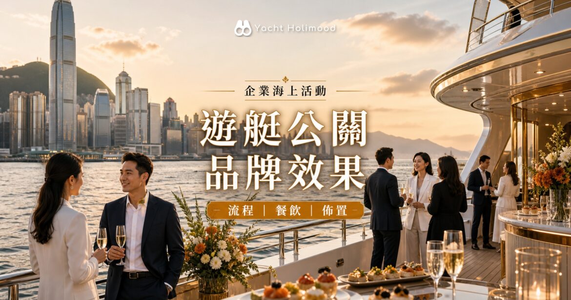 【企業海上活動】遊艇上的公關活動：點樣做到品牌效果最大化？｜Holimood Blog 封面圖