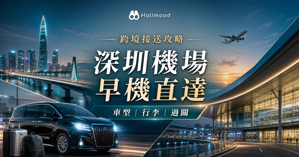 【跨境接送】香港→深圳機場最舒服方式：7人商務車，適合趕早班機嘅商務客｜Holimood Blog 封面圖