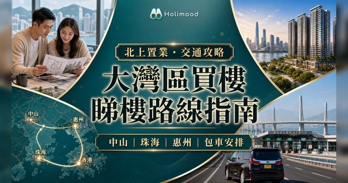 港人北上置業大灣區買樓指南封面，中山珠海惠州睇樓路線與跨境包車安排