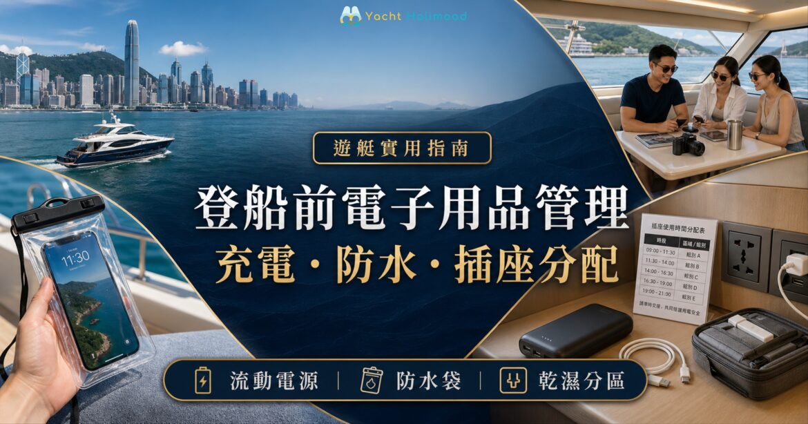 香港遊艇登船前電子用品管理，手機放入防水袋，流動電源與充電線留在乾區並按時段使用插座